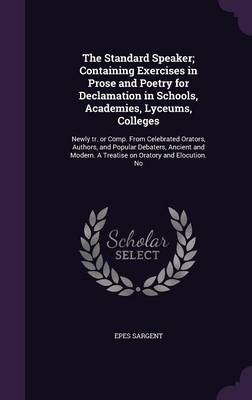 Book cover for The Standard Speaker; Containing Exercises in Prose and Poetry for Declamation in Schools, Academies, Lyceums, Colleges