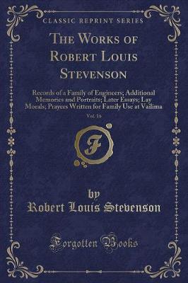 Book cover for The Works of Robert Louis Stevenson, Vol. 16: Records of a Family of Engineers; Additional Memories and Portraits; Later Essays; Lay Morals; Prayers Written for Family Use at Vailima (Classic Reprint)