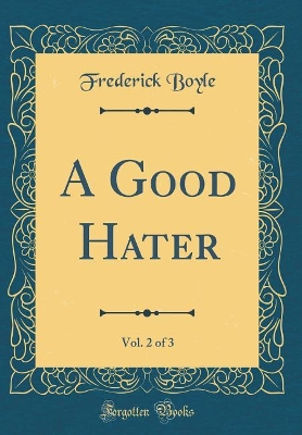 Book cover for A Good Hater, Vol. 2 of 3 (Classic Reprint)