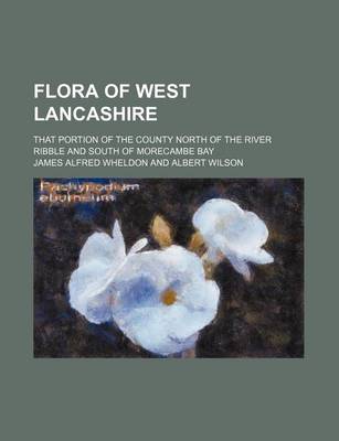 Book cover for Flora of West Lancashire; That Portion of the County North of the River Ribble and South of Morecambe Bay