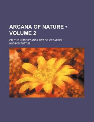 Book cover for Arcana of Nature (Volume 2); Or, the History and Laws or Creation