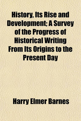 Book cover for History, Its Rise and Development; A Survey of the Progress of Historical Writing from Its Origins to the Present Day