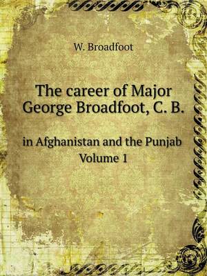 Book cover for The career of Major George Broadfoot, C. B in Afghanistan and the Punjab Volume 1