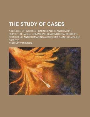 Book cover for The Study of Cases; A Course of Instruction in Reading and Stating Reported Cases, Composing Head-Notes and Briefs, Criticising and Comparing Authorities, and Compiling Digests