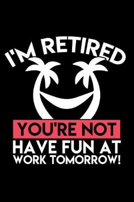 Book cover for I'm Retired You're Not Have Fun at Work Tomorrow!