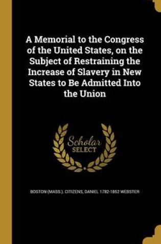 Cover of A Memorial to the Congress of the United States, on the Subject of Restraining the Increase of Slavery in New States to Be Admitted Into the Union