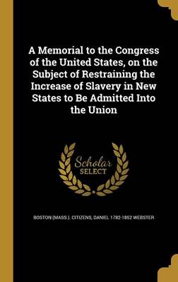 Book cover for A Memorial to the Congress of the United States, on the Subject of Restraining the Increase of Slavery in New States to Be Admitted Into the Union