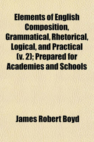 Cover of Elements of English Composition, Grammatical, Rhetorical, Logical, and Practical (Volume 2); Prepared for Academies and Schools