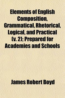 Book cover for Elements of English Composition, Grammatical, Rhetorical, Logical, and Practical (Volume 2); Prepared for Academies and Schools