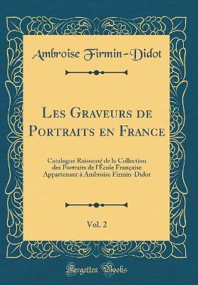 Book cover for Les Graveurs de Portraits en France, Vol. 2: Catalogue Raisonné de la Collection des Portraits de l'École Française Appartenant à Ambroise Firmin-Didot (Classic Reprint)