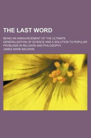 Cover of The Last Word; Being an Announcement of the Ultimate Generalization of Science and a Solution to Popular Problems in Religion and Philosophy