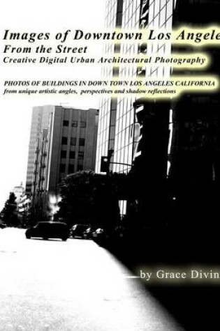Cover of Images of Downtown Los Angeles From the Street Creative Digital Urban Architectural Photography