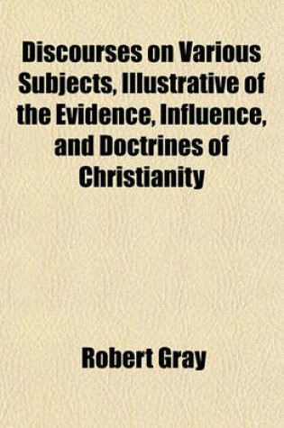 Cover of Discourses on Various Subjects, Illustrative of the Evidence, Influence, and Doctrines of Christianity