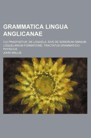 Cover of Grammatica Lingua Anglicanae; Cui Praefigitur, de Loquela, Sive de Sonorum Omnium Loquelarium Formatione Tractatus Grammatico-Physicus