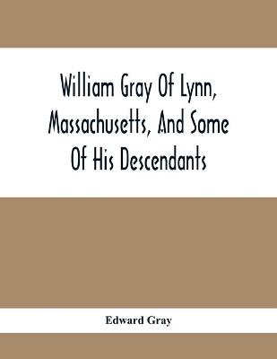 Book cover for William Gray Of Lynn, Massachusetts, And Some Of His Descendants