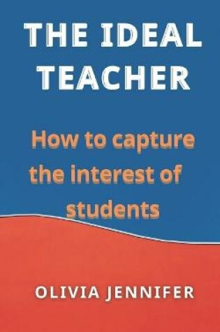 Cover of The Ideal Teacher How to Capture the Interest of Students