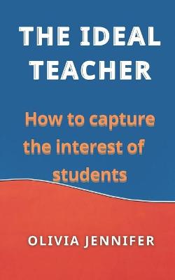 Book cover for The Ideal Teacher How to Capture the Interest of Students