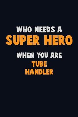 Book cover for Who Need A SUPER HERO, When You Are Tube Handler