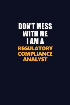 Book cover for Don't Mess With Me I Am A Regulatory Compliance Analyst