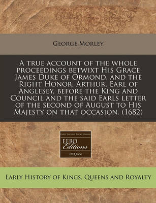 Book cover for A True Account of the Whole Proceedings Betwixt His Grace James Duke of Ormond, and the Right Honor. Arthur, Earl of Anglesey, Before the King and Council and the Said Earls Letter of the Second of August to His Majesty on That Occasion. (1682)