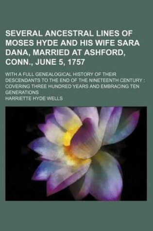 Cover of Several Ancestral Lines of Moses Hyde and His Wife Sara Dana, Married at Ashford, Conn., June 5, 1757; With a Full Genealogical History of Their Descendants to the End of the Nineteenth Century Covering Three Hundred Years and Embracing Ten Generations