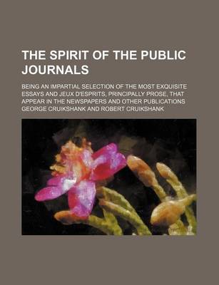 Book cover for The Spirit of the Public Journals Volume 16; Being an Impartial Selection of the Most Exquisite Essays and Jeux D'Esprits, Principally Prose, That Appear in the Newspapers and Other Publications