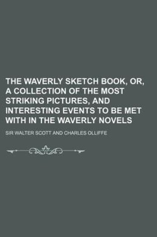 Cover of The Waverly Sketch Book, Or, a Collection of the Most Striking Pictures, and Interesting Events to Be Met with in the Waverly Novels