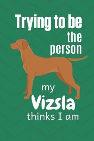 Cover of Trying to be the person my Vizsla thinks I am