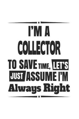 Book cover for I'm A Collector To Save Time, Let's Just Assume I'm Always Right