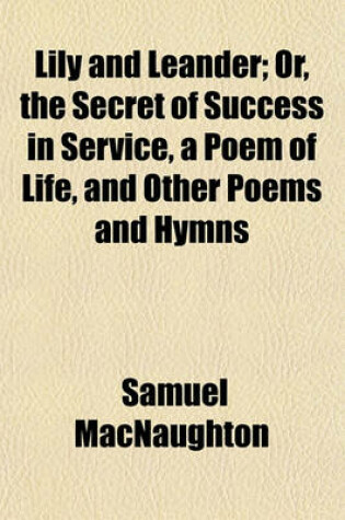 Cover of Lily and Leander; Or, the Secret of Success in Service, a Poem of Life, and Other Poems and Hymns