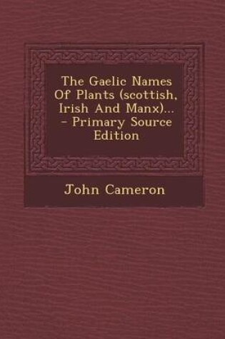 Cover of The Gaelic Names of Plants (Scottish, Irish and Manx)... - Primary Source Edition