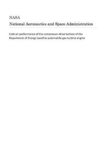 Cover of Cold-Air Performance of the Compressor-Drive Turbine of the Department of Energy Baseline Automobile Gas-Turbine Engine