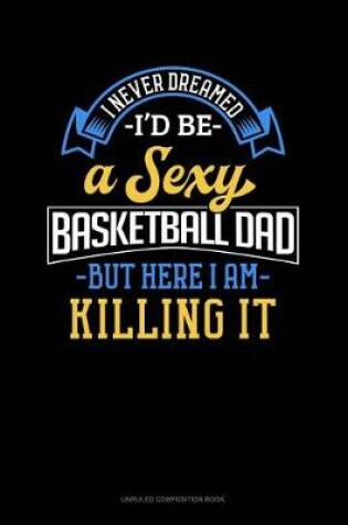 Cover of I Never Dreamed I'd Be a Sexy Basketball Dad But Here I Am Killing It