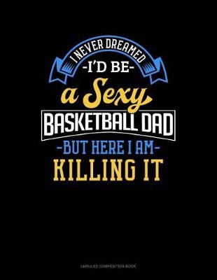 Book cover for I Never Dreamed I'd Be a Sexy Basketball Dad But Here I Am Killing It