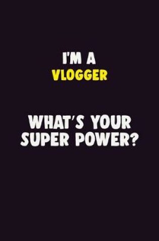 Cover of I'M A Vlogger, What's Your Super Power?