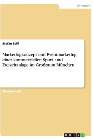 Cover of Marketingkonzept und Eventmarketing einer kommerziellen Sport- und Freizeitanlage im Großraum München