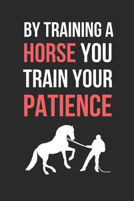Book cover for By Training A Horse You Train Your Patience