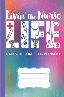 Book cover for Livin' The Nurse Life Get Stuff Done Daily Planner