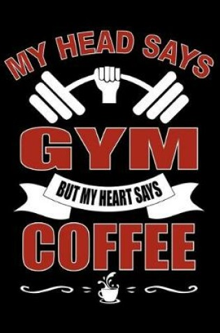 Cover of MY HEAD SAYS GYM BUT HEART SAYS Coffee