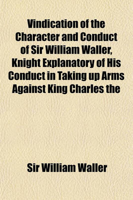 Book cover for Vindication of the Character and Conduct of Sir William Waller, Knight Explanatory of His Conduct in Taking Up Arms Against King Charles the