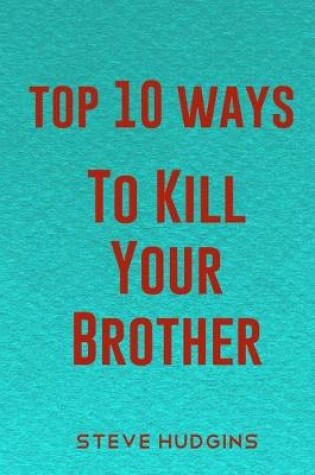 Cover of Top 10 Ways To Kill Your Brother