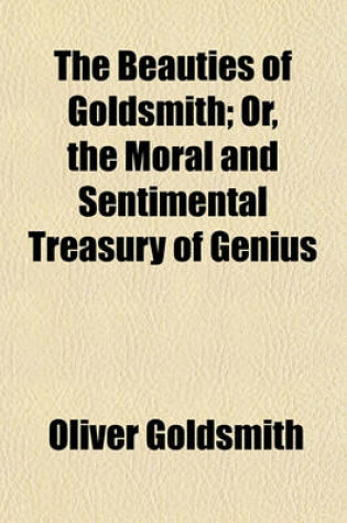 Cover of The Beauties of Goldsmith; Or, the Moral and Sentimental Treasury of Genius