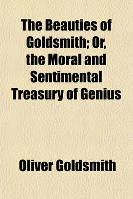 Book cover for The Beauties of Goldsmith; Or, the Moral and Sentimental Treasury of Genius