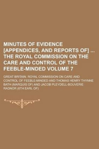 Cover of Minutes of Evidence [Appendices, and Reports Of] the Royal Commission on the Care and Control of the Feeble-Minded Volume 7