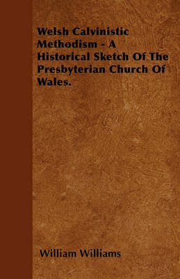 Book cover for Welsh Calvinistic Methodism - A Historical Sketch Of The Presbyterian Church Of Wales.