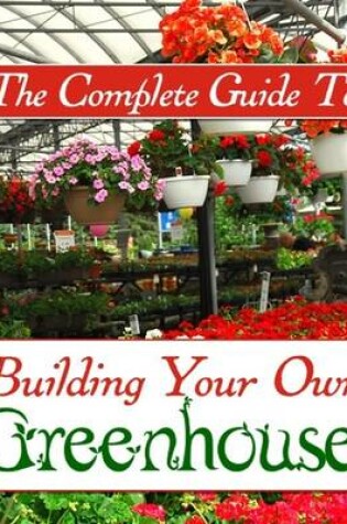 Cover of The Complete Guide to Building Your Own Greenhouse