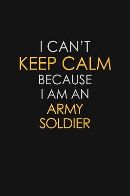 Book cover for I Can't Keep Calm Because I Am An Army Soldier