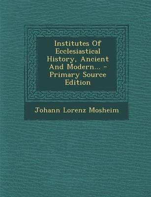 Book cover for Institutes of Ecclesiastical History, Ancient and Modern... - Primary Source Edition