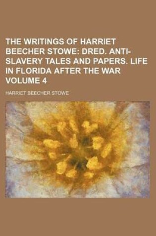 Cover of The Writings of Harriet Beecher Stowe Volume 4; Dred. Anti-Slavery Tales and Papers. Life in Florida After the War