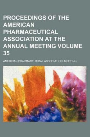 Cover of Proceedings of the American Pharmaceutical Association at the Annual Meeting Volume 35